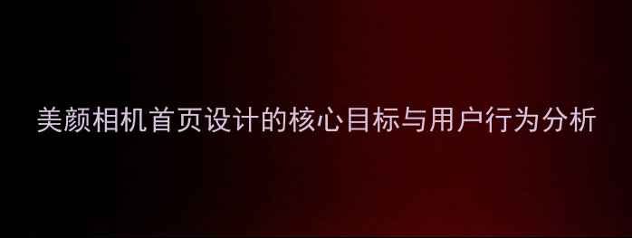图片 美颜相机首页设计的核心目标与用户行为分析