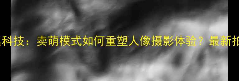 图片 美颜相机黑科技：卖萌模式如何重塑人像摄影体验？最新拍照技巧全1