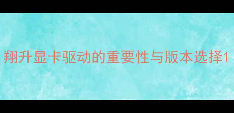 图片 翔升显卡驱动的重要性与版本选择1