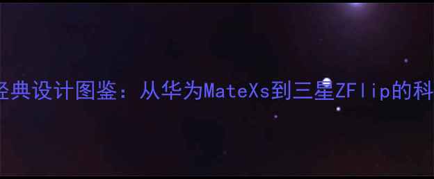图片 翻盖手机经典设计图鉴：从华为MateXs到三星ZFlip的科技美学全1