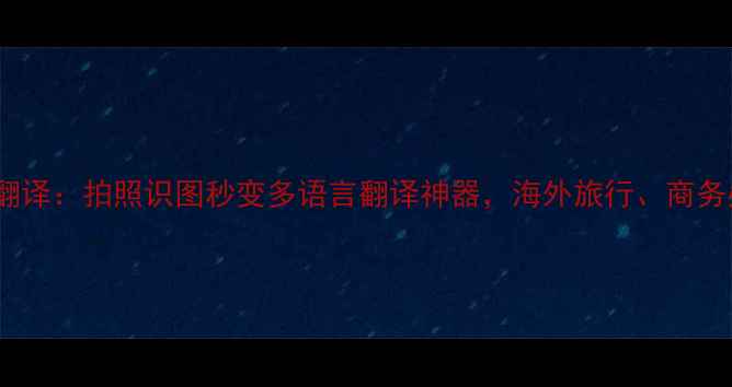 图片 翻译相机翻译：拍照识图秒变多语言翻译神器，海外旅行、商务办公必备2