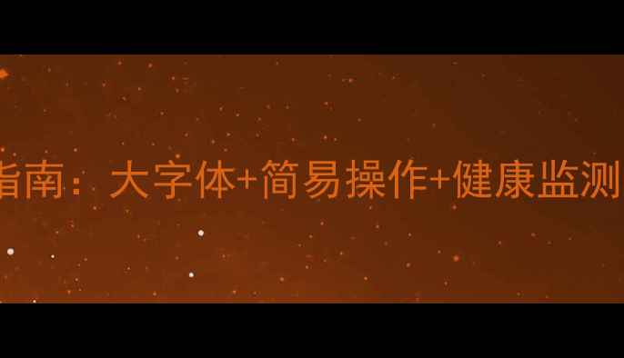 图片 老年人智能手机选购指南：大字体+简易操作+健康监测，这三款最值得入手2