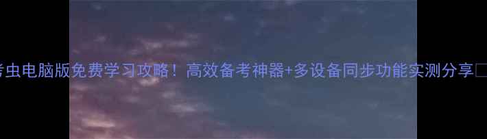 图片 考虫电脑版免费学习攻略！高效备考神器+多设备同步功能实测分享✨2