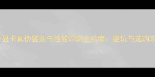耕升显卡真伪鉴别与性能评测全指南避坑与选购攻略