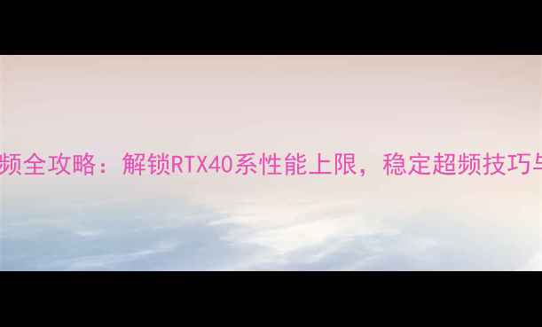 图片 耕升显卡超频全攻略：解锁RTX40系性能上限，稳定超频技巧与注意事项1
