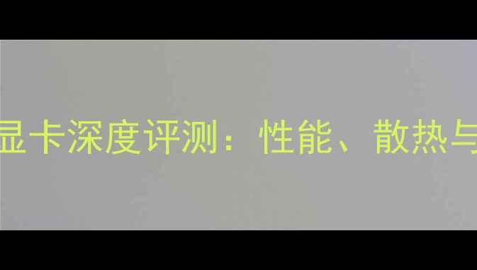 图片 耕升烈风显卡深度评测：性能、散热与性价比全