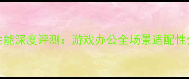 图片 联想B470显卡性能深度评测：游戏办公全场景适配性分析及选购指南