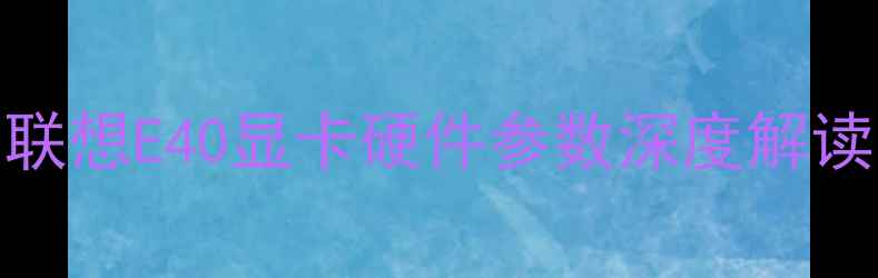 图片 联想E40显卡硬件参数深度解读