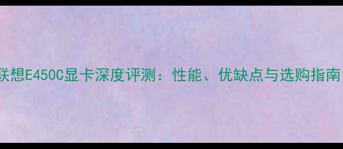 图片 联想E450C显卡深度评测：性能、优缺点与选购指南1