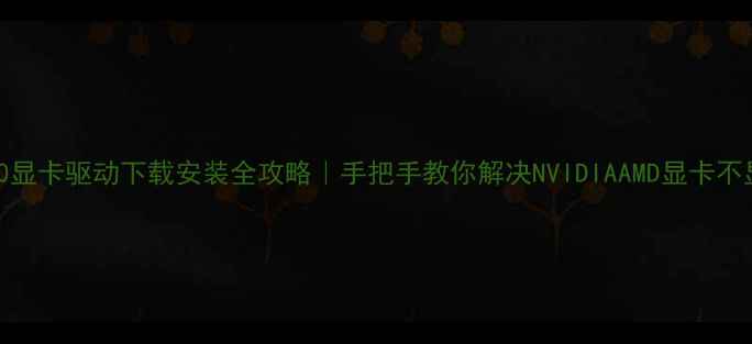 图片 联想E470显卡驱动下载安装全攻略｜手把手教你解决NVIDIAAMD显卡不显示问题