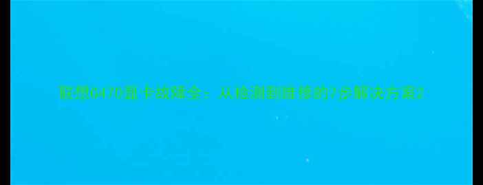 图片 联想G470显卡故障全：从检测到维修的7步解决方案2