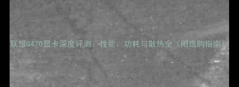 图片 联想G470显卡深度评测：性能、功耗与散热全（附选购指南）