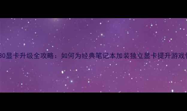 图片 联想K330显卡升级全攻略：如何为经典笔记本加装独立显卡提升游戏性能？1