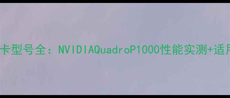 图片 联想M495显卡型号全：NVIDIAQuadroP1000性能实测+适用场景指南2