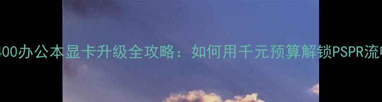 图片 联想T400办公本显卡升级全攻略：如何用千元预算解锁PSPR流畅剪辑