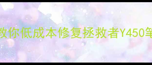 图片 联想Y450显卡坏了怎么办？3步教你低成本修复拯救者Y450笔记本显卡故障（附检测指南）1