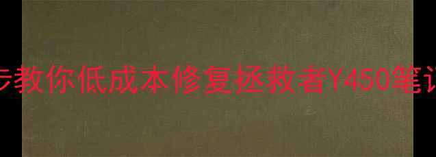 图片 联想Y450显卡坏了怎么办？3步教你低成本修复拯救者Y450笔记本显卡故障（附检测指南）2