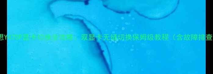 图片 联想Y470P显卡切换全攻略：双显卡无缝切换保姆级教程（含故障排查）1