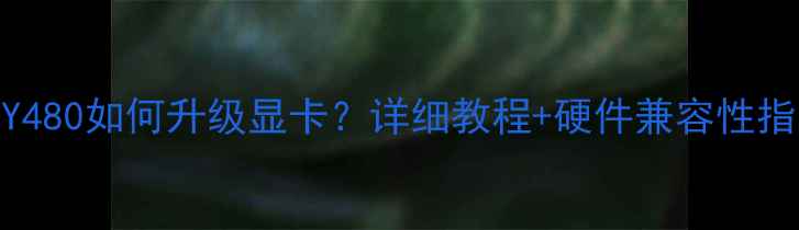 图片 联想Y480如何升级显卡？详细教程+硬件兼容性指南全