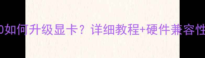 图片 联想Y480如何升级显卡？详细教程+硬件兼容性指南全1
