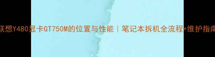 图片 联想Y480显卡GT750M的位置与性能｜笔记本拆机全流程+维护指南