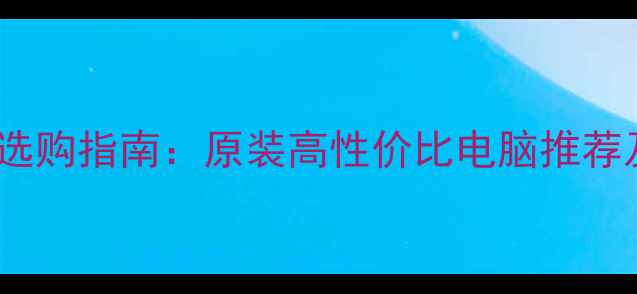 图片 联想台式机选购指南：原装高性价比电脑推荐及避坑技巧2