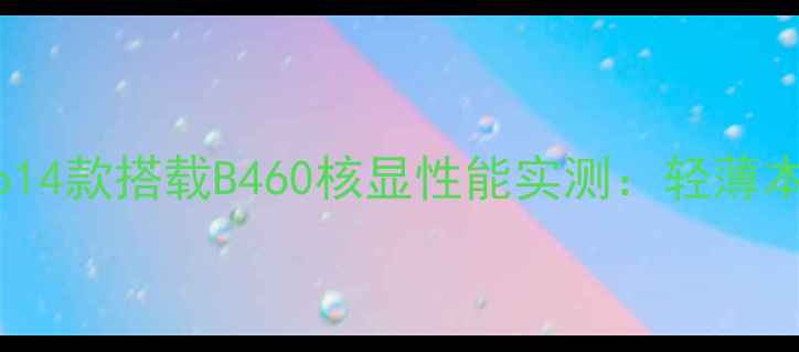 图片 联想小新Pro14款搭载B460核显性能实测：轻薄本游戏体验全