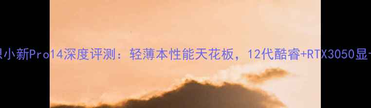 图片 联想小新Pro14深度评测：轻薄本性能天花板，12代酷睿+RTX3050显卡全