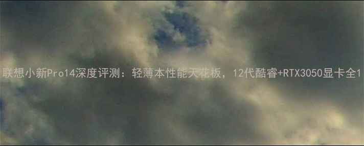 图片 联想小新Pro14深度评测：轻薄本性能天花板，12代酷睿+RTX3050显卡全1