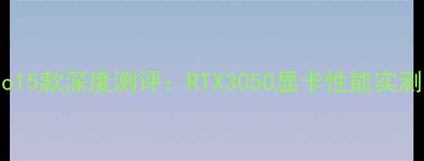 图片 联想小新Pro15款深度测评：RTX3050显卡性能实测与选购指南