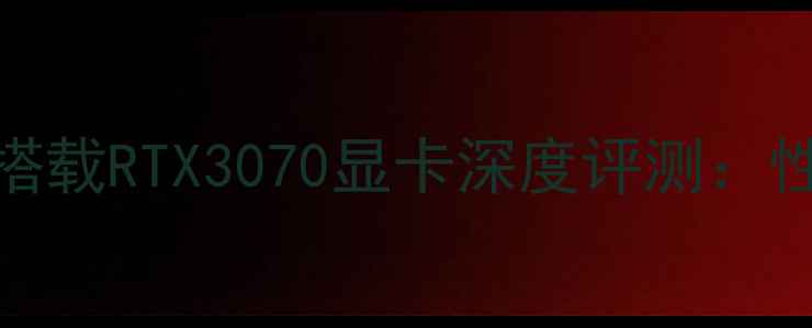图片 联想小新Pro16锐龙版搭载RTX3070显卡深度评测：性能、体验与性价比全1