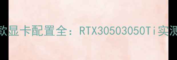 图片 联想小新S41款显卡配置全：RTX30503050Ti实测与选购指南1