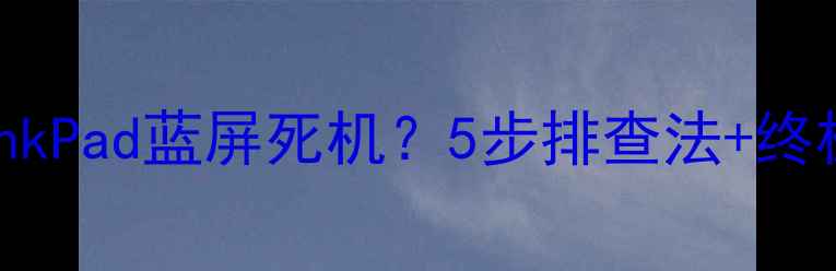 图片 联想小新ThinkPad蓝屏死机？5步排查法+终极修复指南🔧