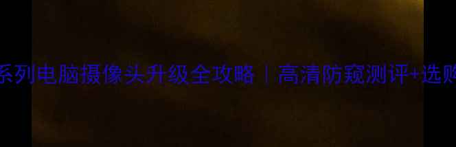 图片 联想小新系列电脑摄像头升级全攻略｜高清防窥测评+选购避坑指南