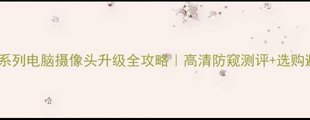 图片 联想小新系列电脑摄像头升级全攻略｜高清防窥测评+选购避坑指南1