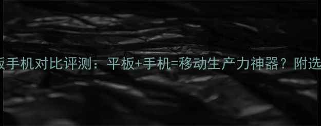 图片 联想平板手机对比评测：平板+手机=移动生产力神器？附选购指南2