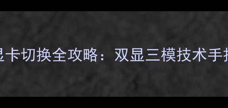 图片 联想拯救者Y9000P显卡切换全攻略：双显三模技术手把手教学与进阶指南
