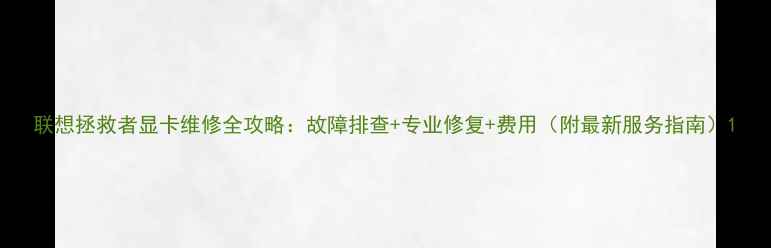 图片 联想拯救者显卡维修全攻略：故障排查+专业修复+费用（附最新服务指南）1