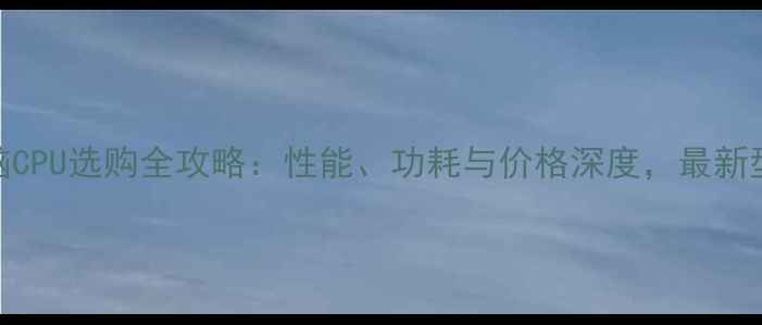 图片 联想电脑CPU选购全攻略：性能、功耗与价格深度，最新型号对比