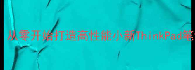 图片 联想电脑DIY组装全攻略：从零开始打造高性能小新ThinkPad笔记本（附最新配件清单）