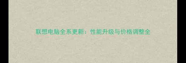 图片 联想电脑全系更新：性能升级与价格调整全