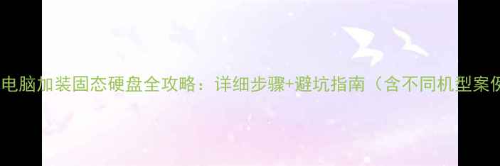 图片 联想电脑加装固态硬盘全攻略：详细步骤+避坑指南（含不同机型案例）2