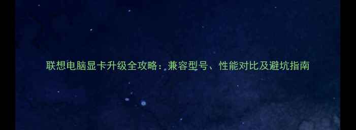 图片 联想电脑显卡升级全攻略：兼容型号、性能对比及避坑指南