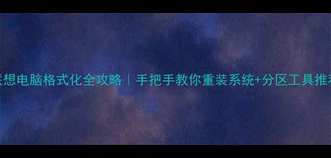 图片 联想电脑格式化全攻略｜手把手教你重装系统+分区工具推荐