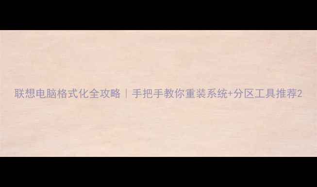 联想电脑格式化全攻略手把手教你重装系统分区工具推荐