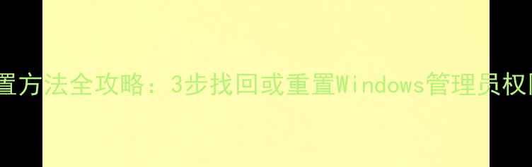 图片 联想电脑管理员密码重置方法全攻略：3步找回或重置Windows管理员权限（附详细图文教程）2