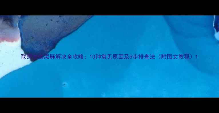 图片 联想电脑黑屏解决全攻略：10种常见原因及5步排查法（附图文教程）1