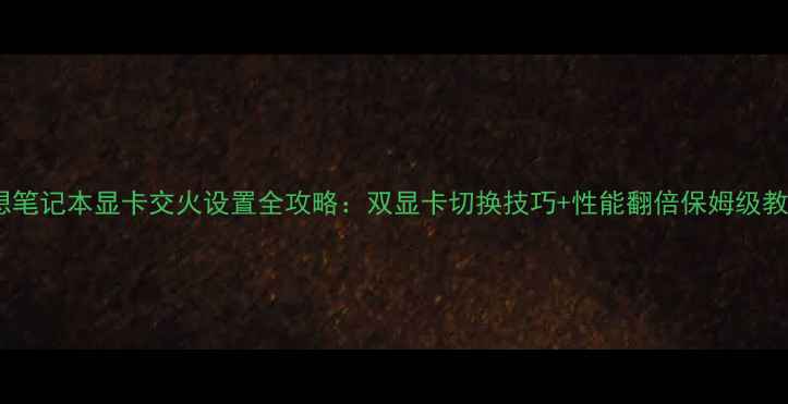 图片 联想笔记本显卡交火设置全攻略：双显卡切换技巧+性能翻倍保姆级教程2