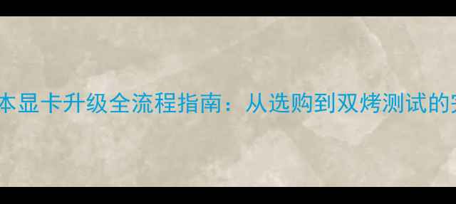图片 联想笔记本显卡升级全流程指南：从选购到双烤测试的完整攻略1