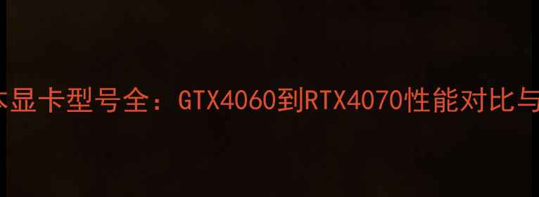 图片 联想笔记本显卡型号全：GTX4060到RTX4070性能对比与选购指南2